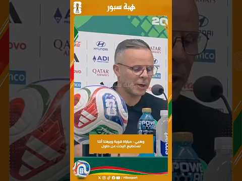 وهبي : مباراة قوية وبرهنا أننا نستطيع البحث عن حلول