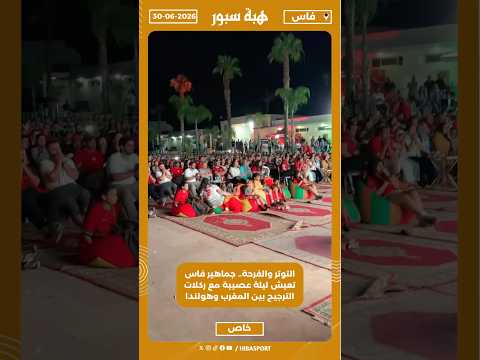 التوتر والفرحة.. جماهير فاس تعيش ليلة عصيبة مع ركلات الترجيح بين المغرب وهولندا