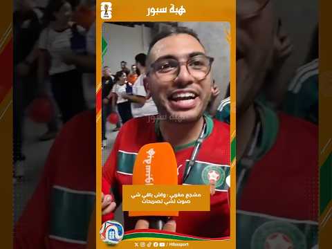 مشجع مغربي : واش باقي شي صوت لشي تصريحات