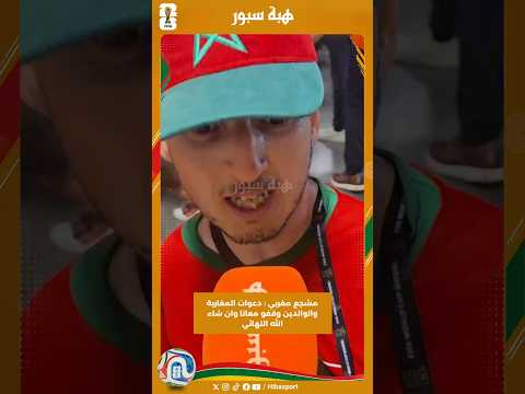 مشجع مغربي : دعوات المغاربة والوالدين وقفو معانا وان شاء الله النهائي