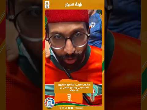 مشجع مغربي : كنشكرو الجمهور المكسيكي وغنديو الكأس إن شاء الله