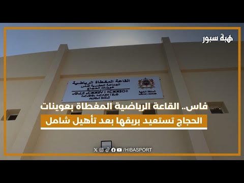 فاس.. القاعة الرياضية المغطاة بعوينات الحجاج تستعيد بريقها بعد تأهيل شامل