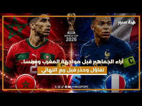 اراء الجماهير قبل مواجهة المغرب و فرنسا..تفاؤل و حذر قبل ربع النهائي