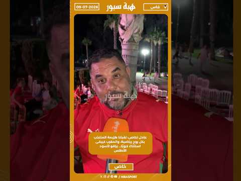 عادل نكاص: تقبلنا هزيمة المنتخب بكل روح رياضية، والمغرب كيبقى استثناءً كرويًا... برافو لأسود الأطلس