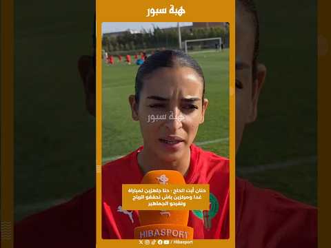 حنان أيت الحاج : حنا جاهزين لمباراة غدا ومركزين باش نحققو الرباح ونفرحو الجماهير