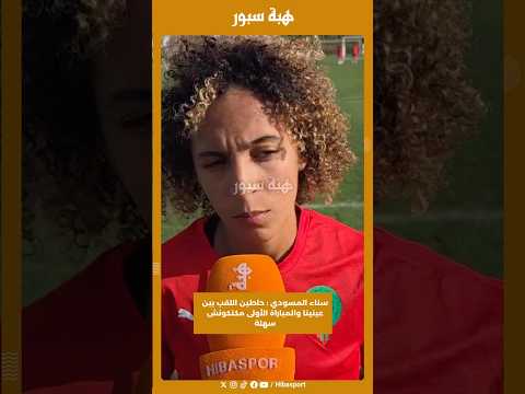 سناء المسودي : حاطين اللقب بين عينينا والمباراة الأولى مكتكونش سهلة