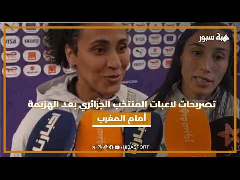 تصريحات لاعبات المنتخب الجزائري بعد الهزيمة أمام المغرب