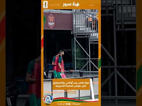 حوار خاص بين أوناحي والصيباري قبل خوض الحصة التدريبية