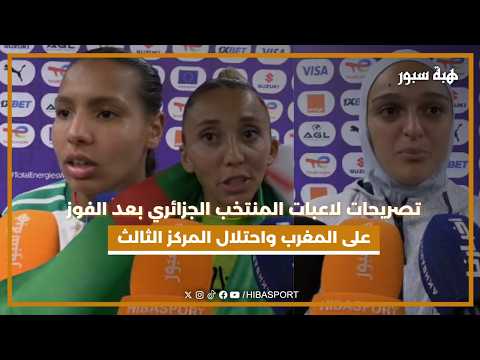 تصريحات لاعبات المنتخب الجزائري بعد الفوز على المغرب واحتلال المركز الثالث