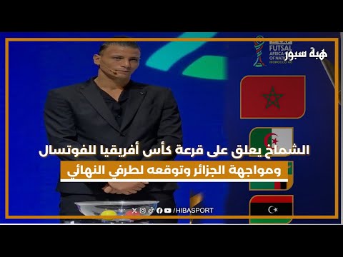 الشماخ يعلق على قرعة كأس أفريقيا للفوتسال ومواجهة الجزائر وتوقعه لطرفي النهائي