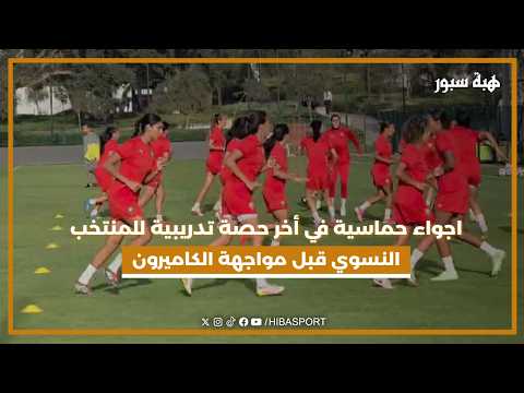 اجواء حماسية في أخر حصة تدريبية للمنتخب النسوي قبل مواجهة الكاميرون
