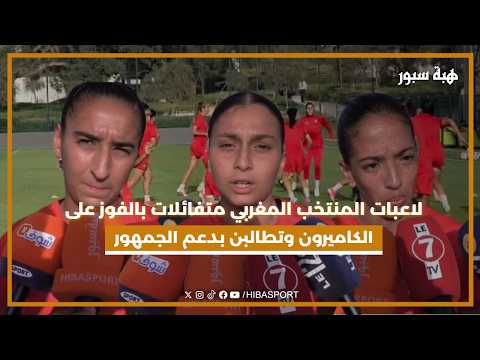 لاعبات المنتخب المغربي متفائلات بالفوز على الكاميرون وتطالبن بدعم الجمهور