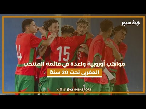 مواهب أوروبية واعدة في قائمة المنتخب المغربي تحت 20 سنة
