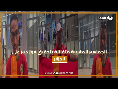 الجماهير المغربية متفائلة بتحقيق فوز كبير على الجزائر