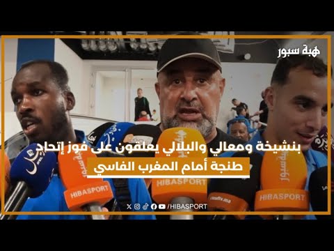 بنشيخة ومعالي والبلالي يعلقون على فوز إتحاد طنجة أمام المغرب الفاسي