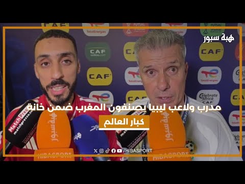 مدرب ولاعب ليبيا يصنفون المغرب ضمن خانة كبار العالم